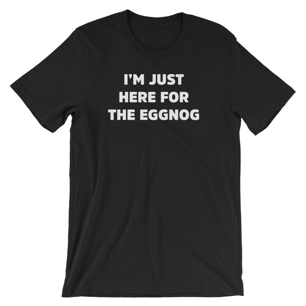 I39m Just Here For The Eggnog Tee Funny Christmas Party Humor TShirt Xmas Drinking Egg Nog Lover Gift ShortSleeve Unisex Tshirt Graphic Tee – Everyday Comfort · High-Quality Print